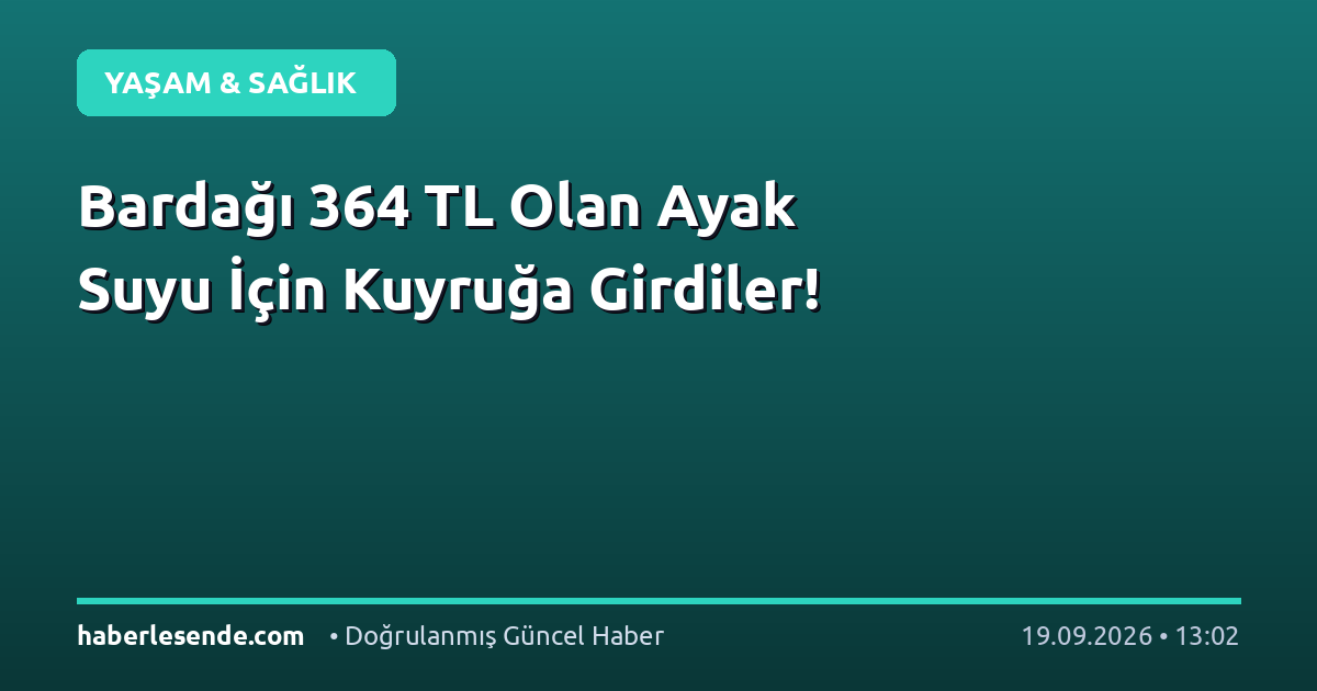 Bardağı 364 TL Olan Ayak Suyu İçin Kuyruğa Girdiler!
