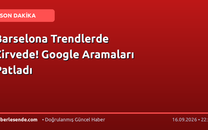 Barselona Trendlerde Zirvede! Google Aramaları Patladı