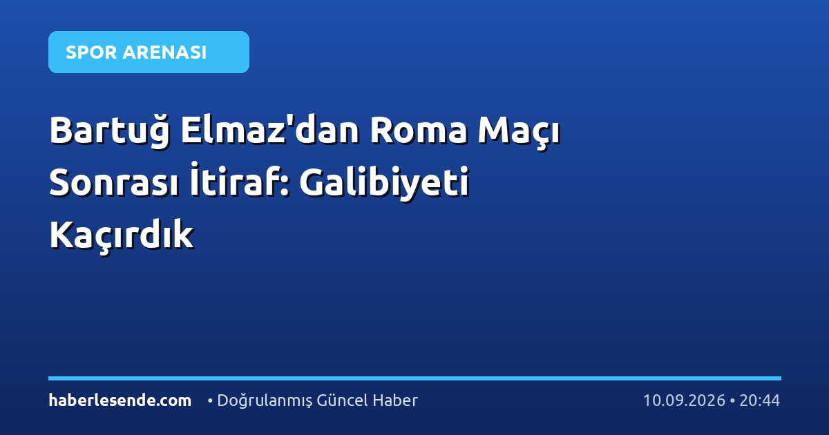 Bartuğ Elmaz'dan Roma Maçı Sonrası İtiraf: Galibiyeti Kaçırdık