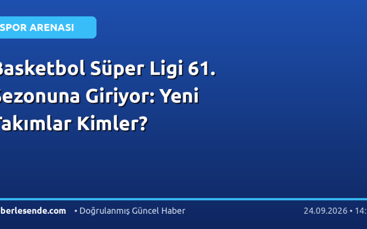 Basketbol Süper Ligi 61. Sezonuna Giriyor: Yeni Takımlar Kimler?