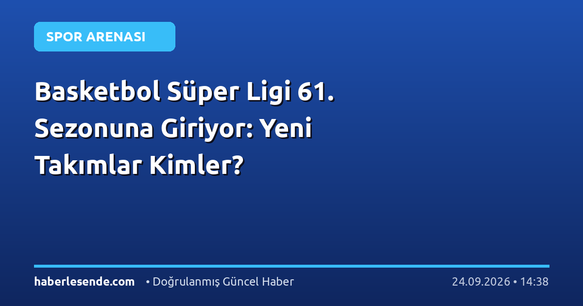 Basketbol Süper Ligi 61. Sezonuna Giriyor: Yeni Takımlar Kimler?
