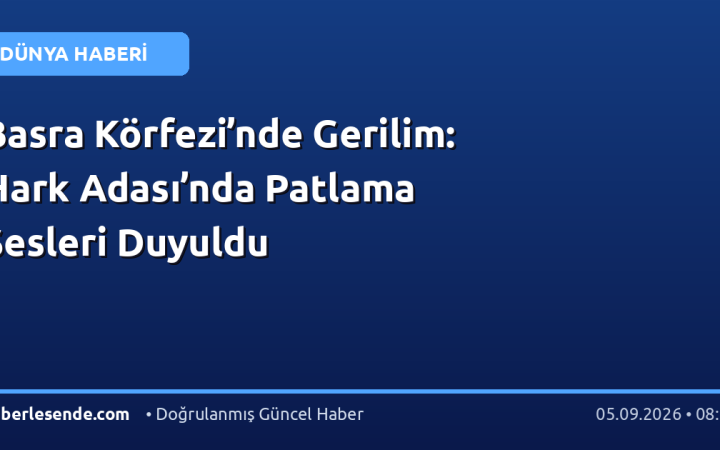 Basra Körfezi’nde Gerilim: Hark Adası’nda Patlama Sesleri Duyuldu
