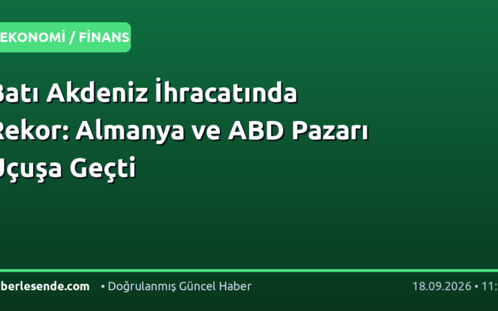 Batı Akdeniz İhracatında Rekor: Almanya ve ABD Pazarı Uçuşa Geçti