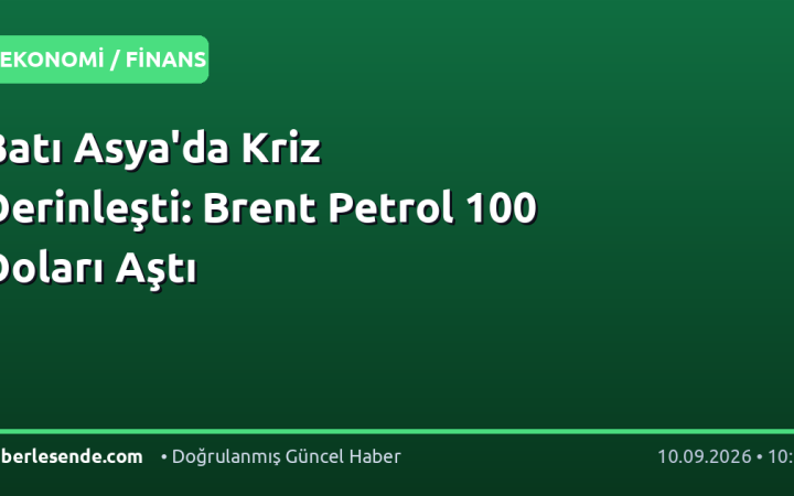 Batı Asya'da Kriz Derinleşti: Brent Petrol 100 Doları Aştı
