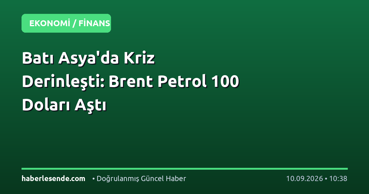 Batı Asya'da Kriz Derinleşti: Brent Petrol 100 Doları Aştı