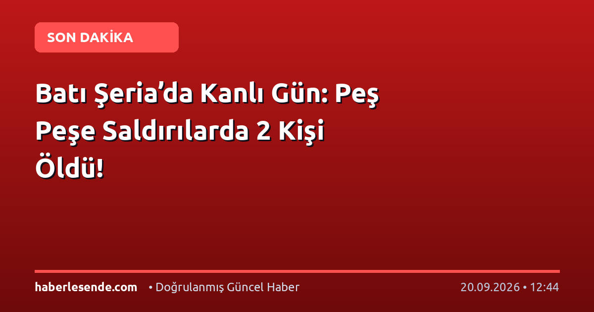 Batı Şeria’da Kanlı Gün: Peş Peşe Saldırılarda 2 Kişi Öldü!