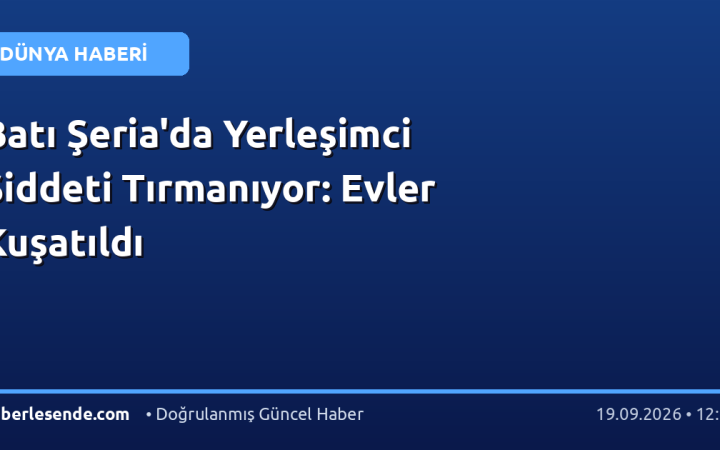 Batı Şeria'da Yerleşimci Şiddeti Tırmanıyor: Evler Kuşatıldı