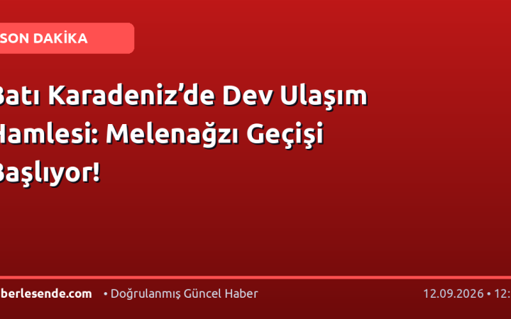 Batı Karadeniz’de Dev Ulaşım Hamlesi: Melenağzı Geçişi Başlıyor!