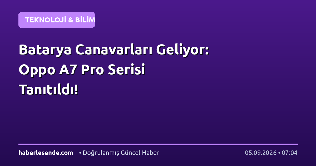 Batarya Canavarları Geliyor: Oppo A7 Pro Serisi Tanıtıldı!