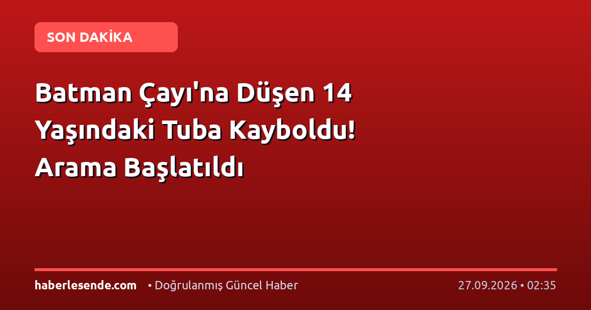 Batman Çayı'na Düşen 14 Yaşındaki Tuba Kayboldu! Arama Başlatıldı