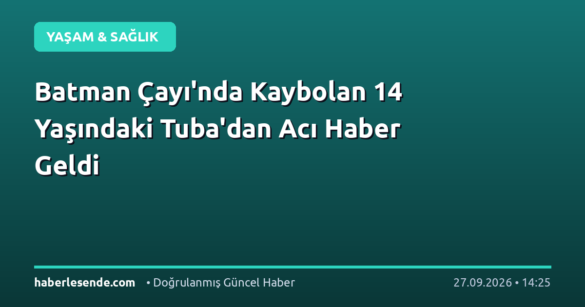 Batman Çayı'nda Kaybolan 14 Yaşındaki Tuba'dan Acı Haber Geldi