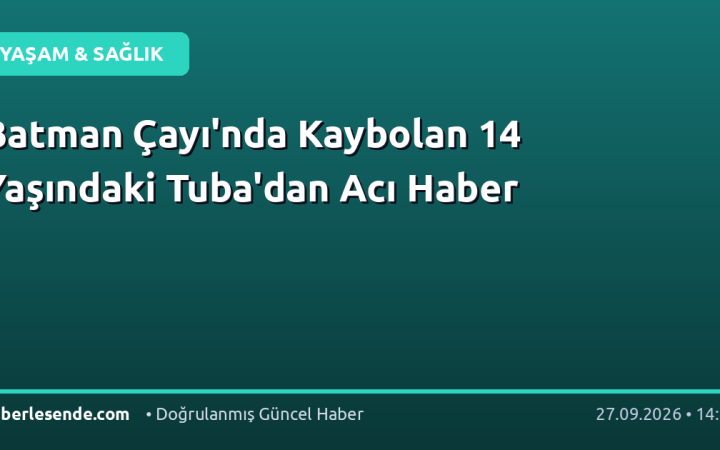 Batman Çayı'nda Kaybolan 14 Yaşındaki Tuba'dan Acı Haber
