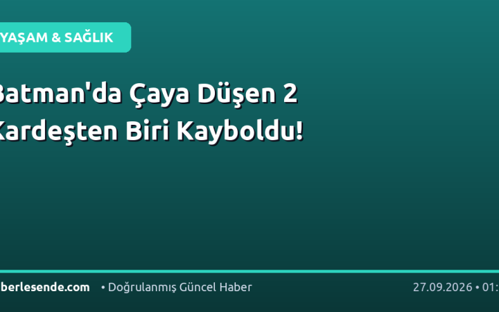 Batman'da Çaya Düşen 2 Kardeşten Biri Kayboldu!