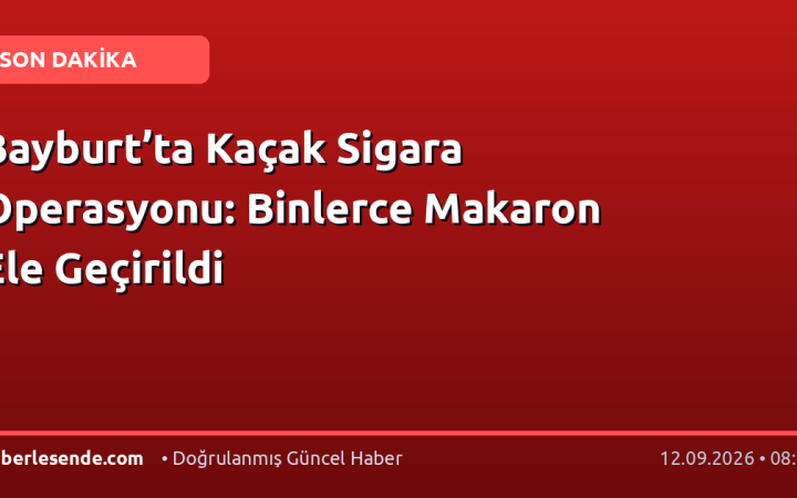 Bayburt’ta Kaçak Sigara Operasyonu: Binlerce Makaron Ele Geçirildi
