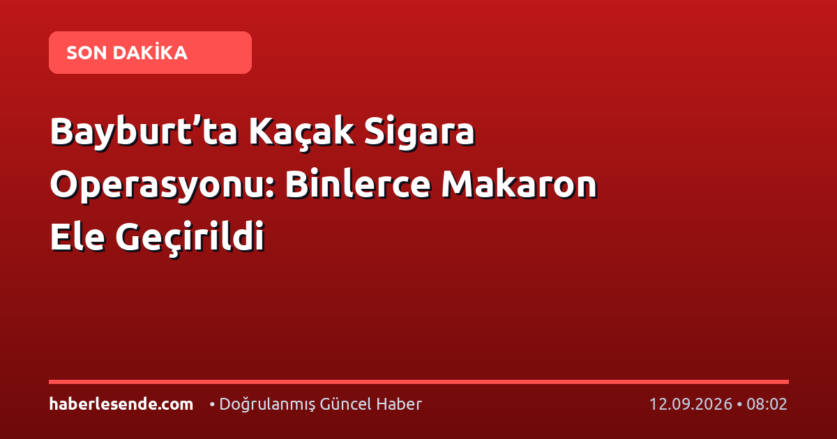 Bayburt’ta Kaçak Sigara Operasyonu: Binlerce Makaron Ele Geçirildi