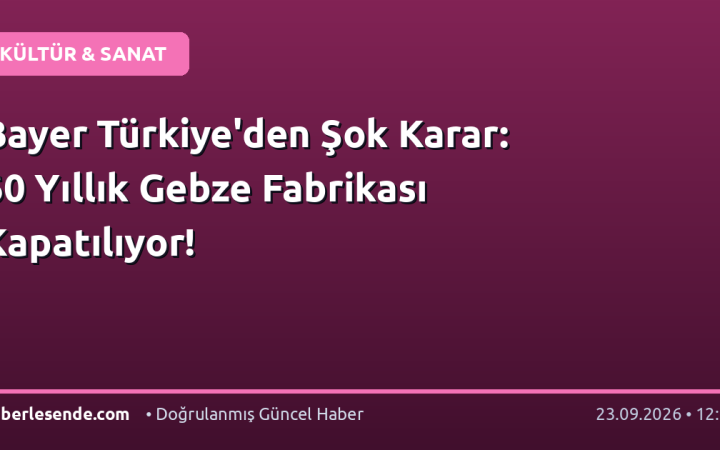 Bayer Türkiye'den Şok Karar: 60 Yıllık Gebze Fabrikası Kapatılıyor!