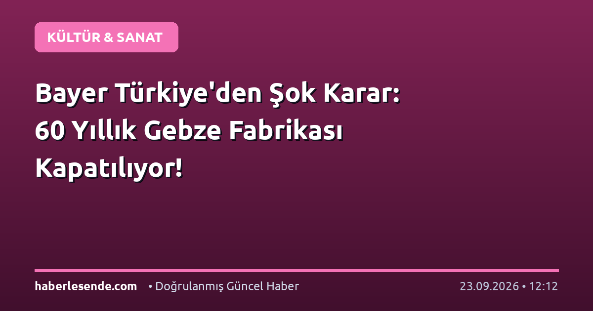 Bayer Türkiye'den Şok Karar: 60 Yıllık Gebze Fabrikası Kapatılıyor!