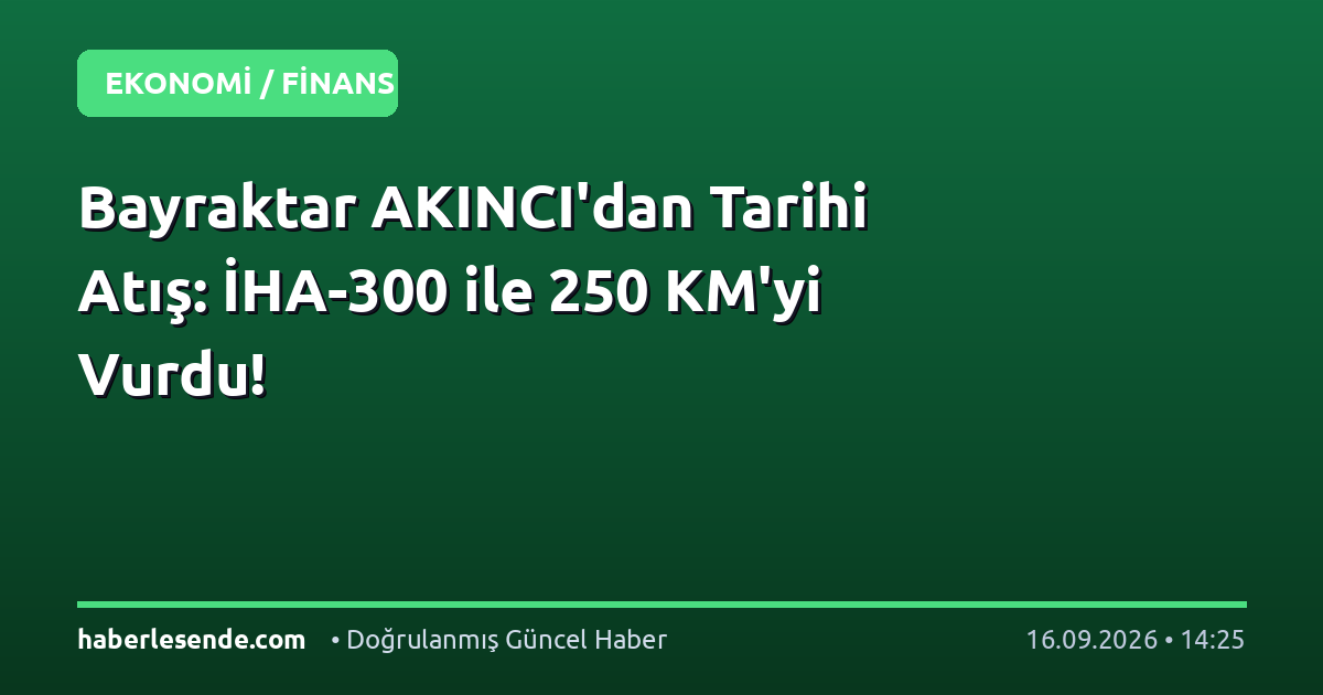 Bayraktar AKINCI'dan Tarihi Atış: İHA-300 ile 250 KM'yi Vurdu!