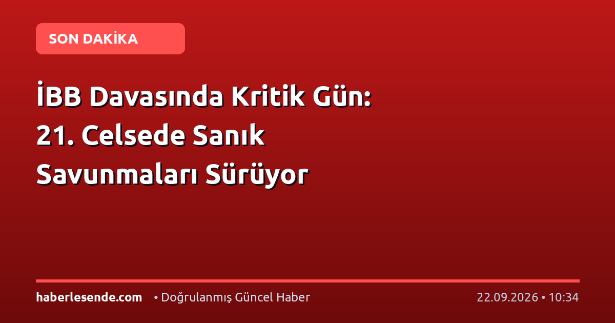 İBB Davasında Kritik Gün: 21. Celsede Sanık Savunmaları Sürüyor
