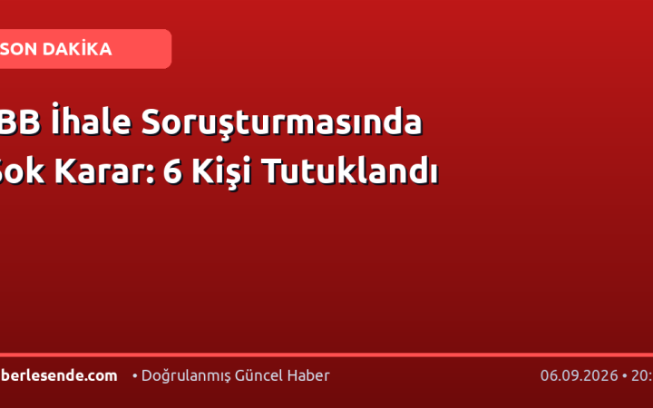 İBB İhale Soruşturmasında Şok Karar: 6 Kişi Tutuklandı