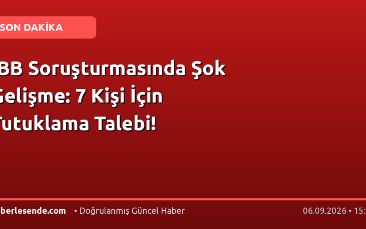 İBB Soruşturmasında Şok Gelişme: 7 Kişi İçin Tutuklama Talebi!