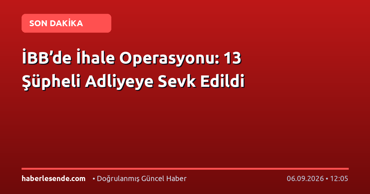 İBB’de İhale Operasyonu: 13 Şüpheli Adliyeye Sevk Edildi