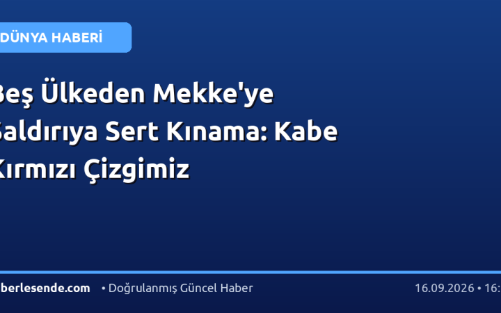 Beş Ülkeden Mekke'ye Saldırıya Sert Kınama: Kabe Kırmızı Çizgimiz