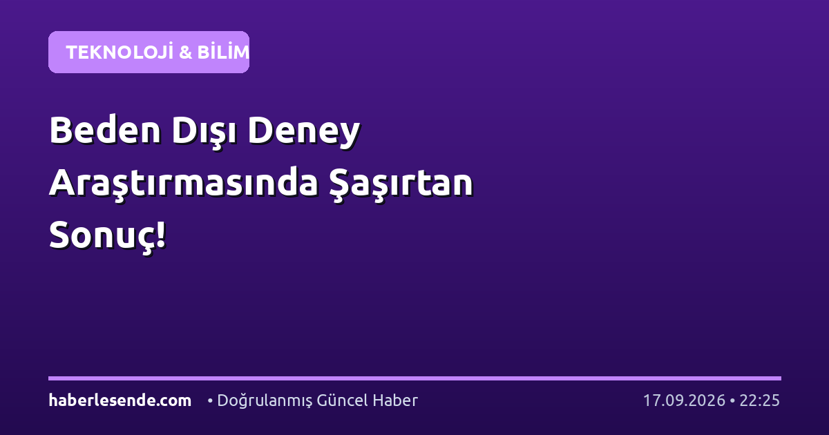 Beden Dışı Deney Araştırmasında Şaşırtan Sonuç!
