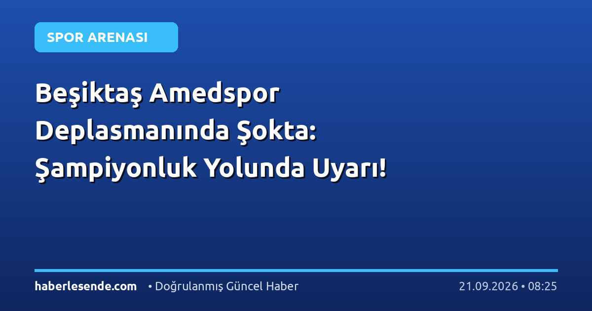 Beşiktaş Amedspor Deplasmanında Şokta: Şampiyonluk Yolunda Uyarı!