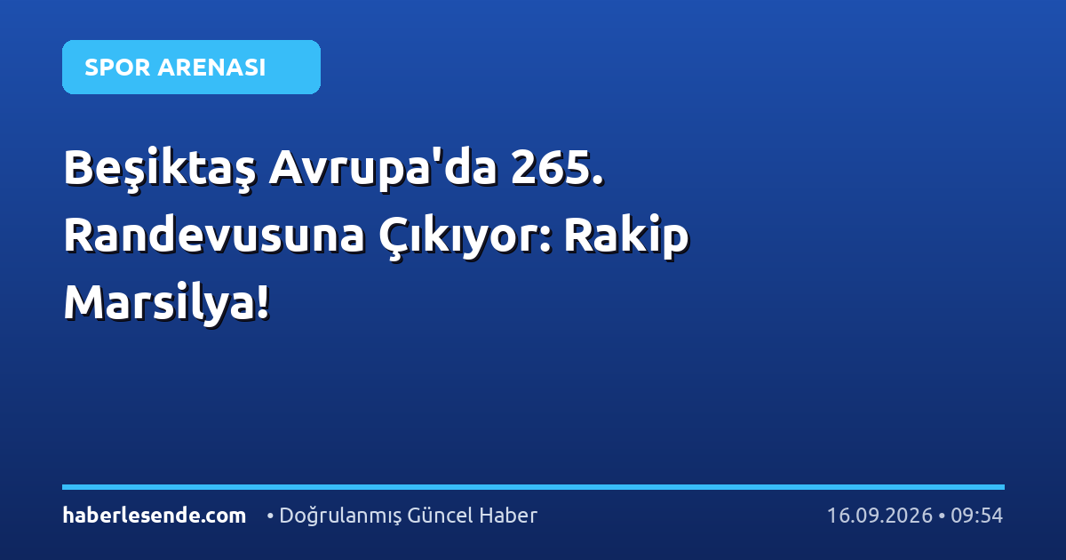 Beşiktaş Avrupa'da 265. Randevusuna Çıkıyor: Rakip Marsilya!