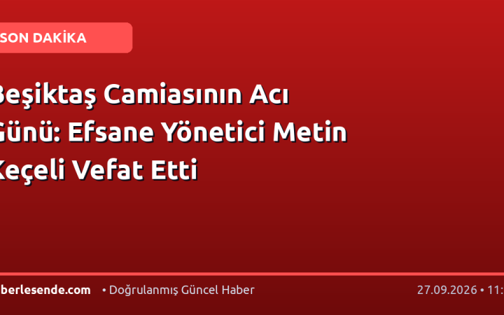 Beşiktaş Camiasının Acı Günü: Efsane Yönetici Metin Keçeli Vefat Etti
