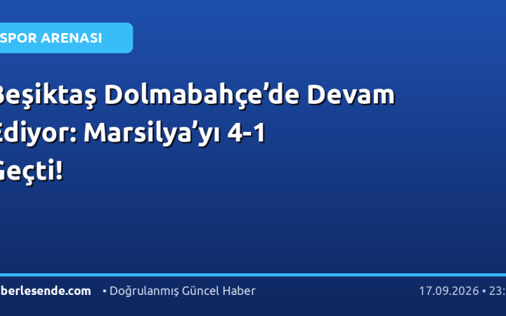 Beşiktaş Dolmabahçe’de Devam Ediyor: Marsilya’yı 4-1 Geçti!