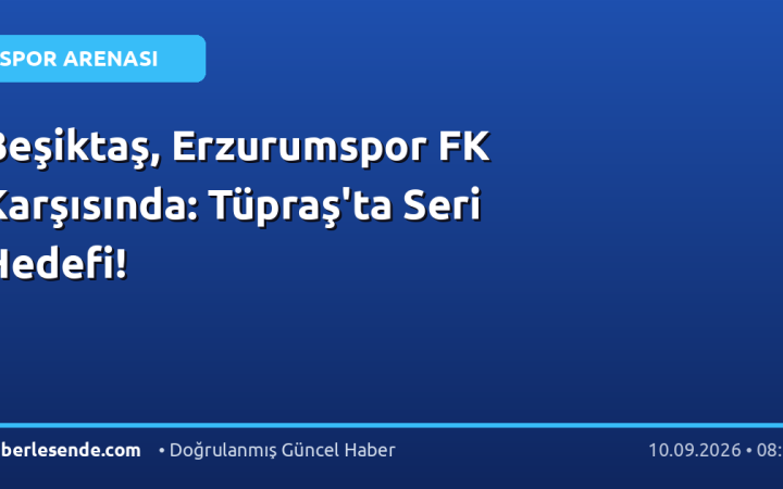 Beşiktaş, Erzurumspor FK Karşısında: Tüpraş'ta Seri Hedefi!