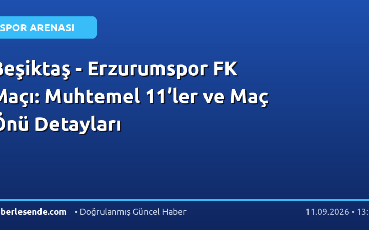 Beşiktaş - Erzurumspor FK Maçı: Muhtemel 11’ler ve Maç Önü Detayları