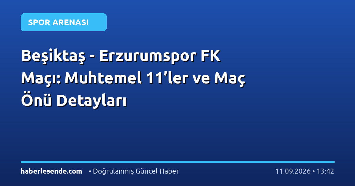 Beşiktaş - Erzurumspor FK Maçı: Muhtemel 11’ler ve Maç Önü Detayları
