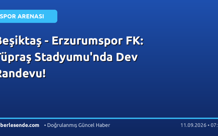 Beşiktaş - Erzurumspor FK: Tüpraş Stadyumu'nda Dev Randevu!