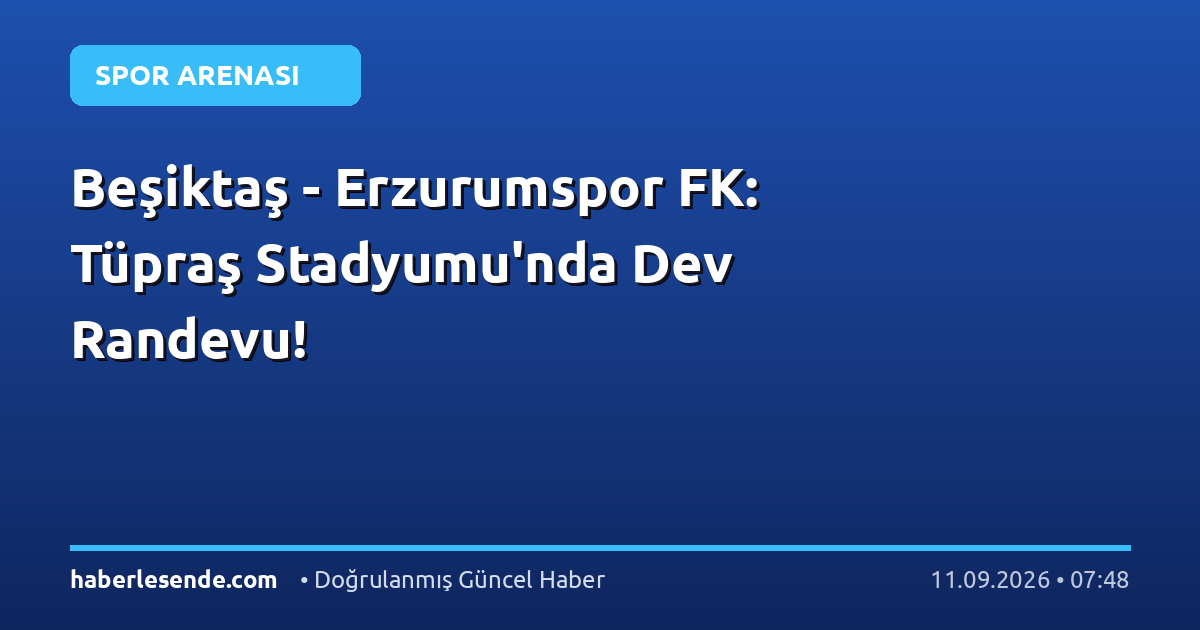 Beşiktaş - Erzurumspor FK: Tüpraş Stadyumu'nda Dev Randevu!