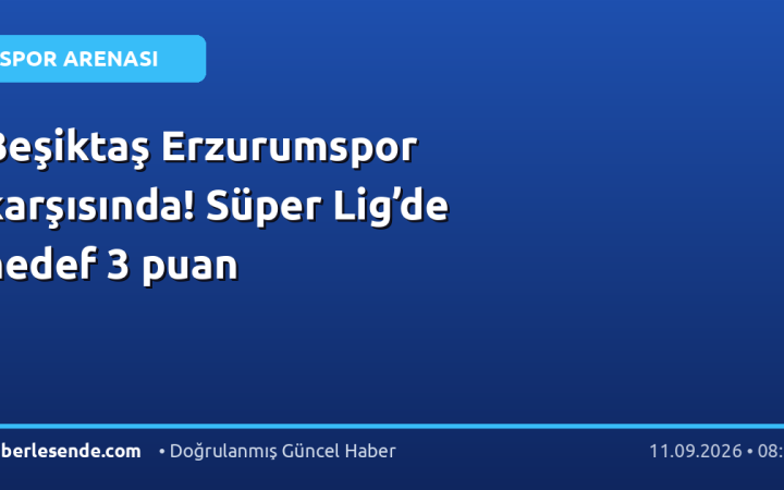 Beşiktaş Erzurumspor karşısında! Süper Lig’de hedef 3 puan