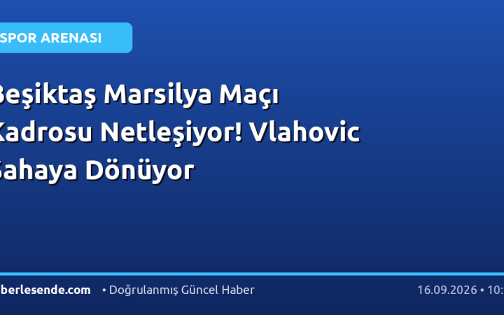 Beşiktaş Marsilya Maçı Kadrosu Netleşiyor! Vlahovic Sahaya Dönüyor