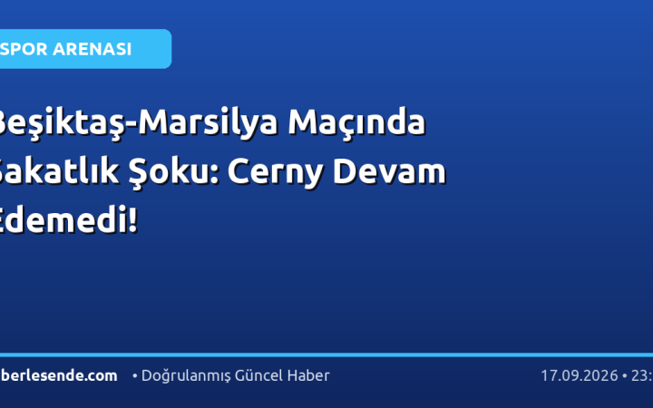 Beşiktaş-Marsilya Maçında Sakatlık Şoku: Cerny Devam Edemedi!