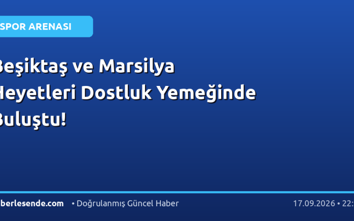 Beşiktaş ve Marsilya Heyetleri Dostluk Yemeğinde Buluştu!