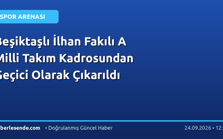Beşiktaşlı İlhan Fakılı A Milli Takım Kadrosundan Geçici Olarak Çıkarıldı
