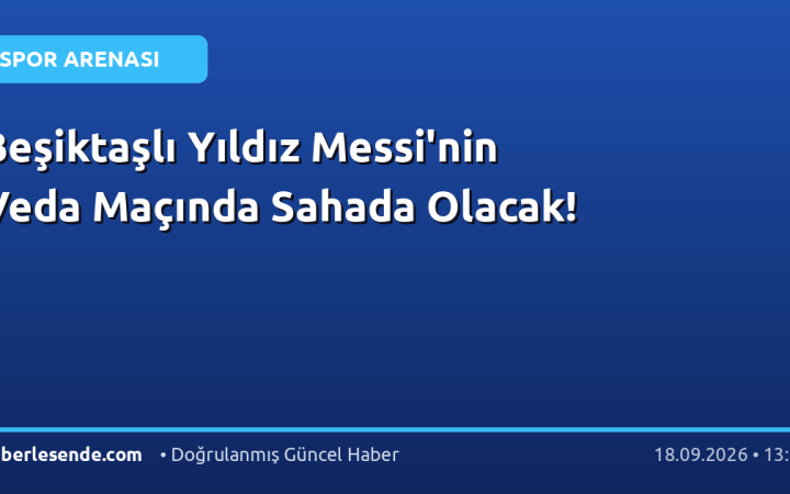 Beşiktaşlı Yıldız Messi'nin Veda Maçında Sahada Olacak!