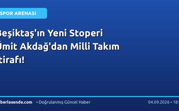 Beşiktaş'ın Yeni Stoperi Ümit Akdağ'dan Milli Takım İtirafı!