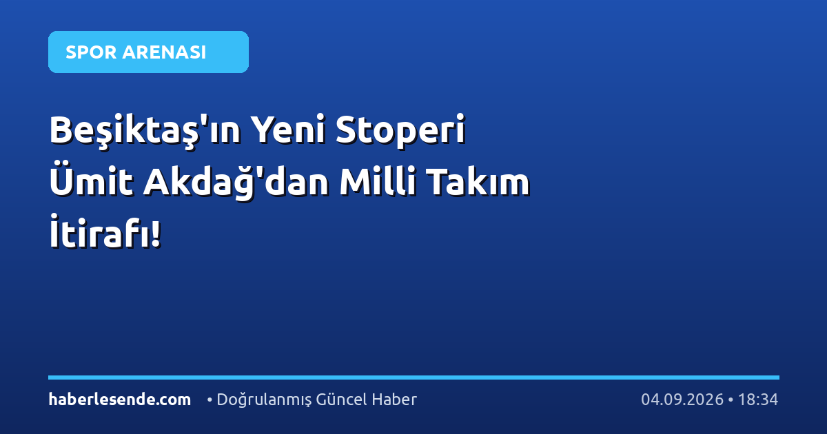 Beşiktaş'ın Yeni Stoperi Ümit Akdağ'dan Milli Takım İtirafı!