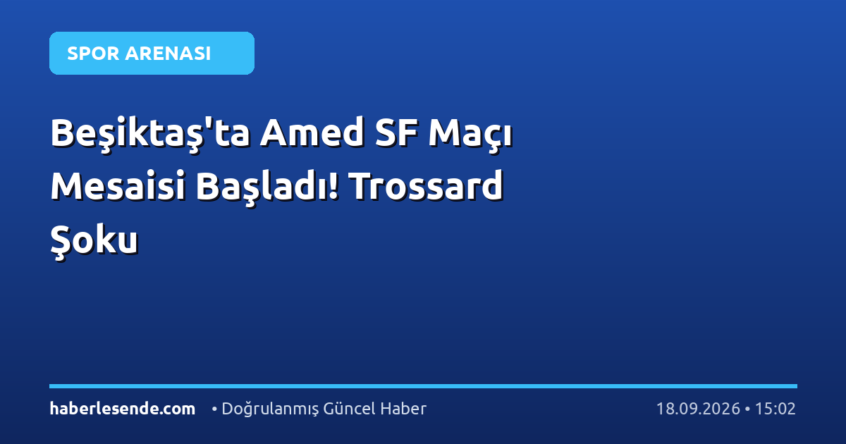 Beşiktaş'ta Amed SF Maçı Mesaisi Başladı! Trossard Şoku