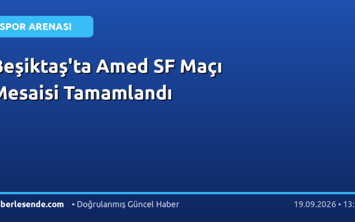 Beşiktaş'ta Amed SF Maçı Mesaisi Tamamlandı