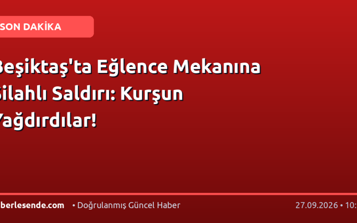 Beşiktaş'ta Eğlence Mekanına Silahlı Saldırı: Kurşun Yağdırdılar!