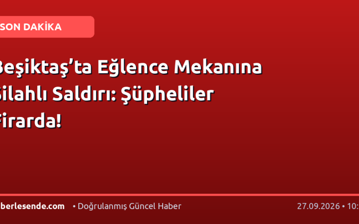 Beşiktaş’ta Eğlence Mekanına Silahlı Saldırı: Şüpheliler Firarda!