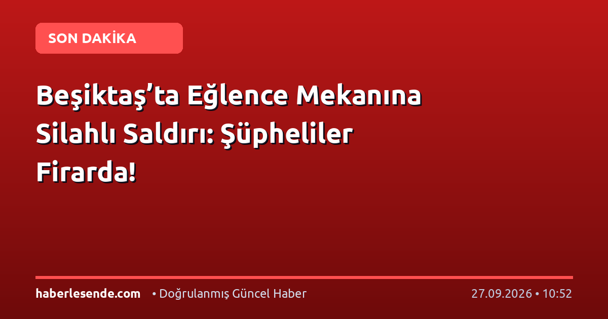 Beşiktaş’ta Eğlence Mekanına Silahlı Saldırı: Şüpheliler Firarda!